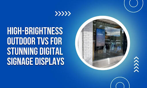 High-Brightness Outdoor TVs for Digital Signage: A Practical Guide
