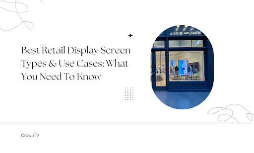 Best Retail Display Screen Types & Use Cases