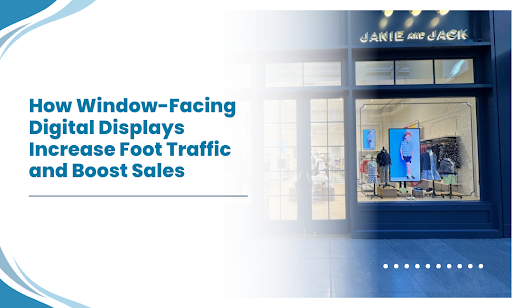 Window-Facing Digital Displays That Increase Foot Traffic and Sales
